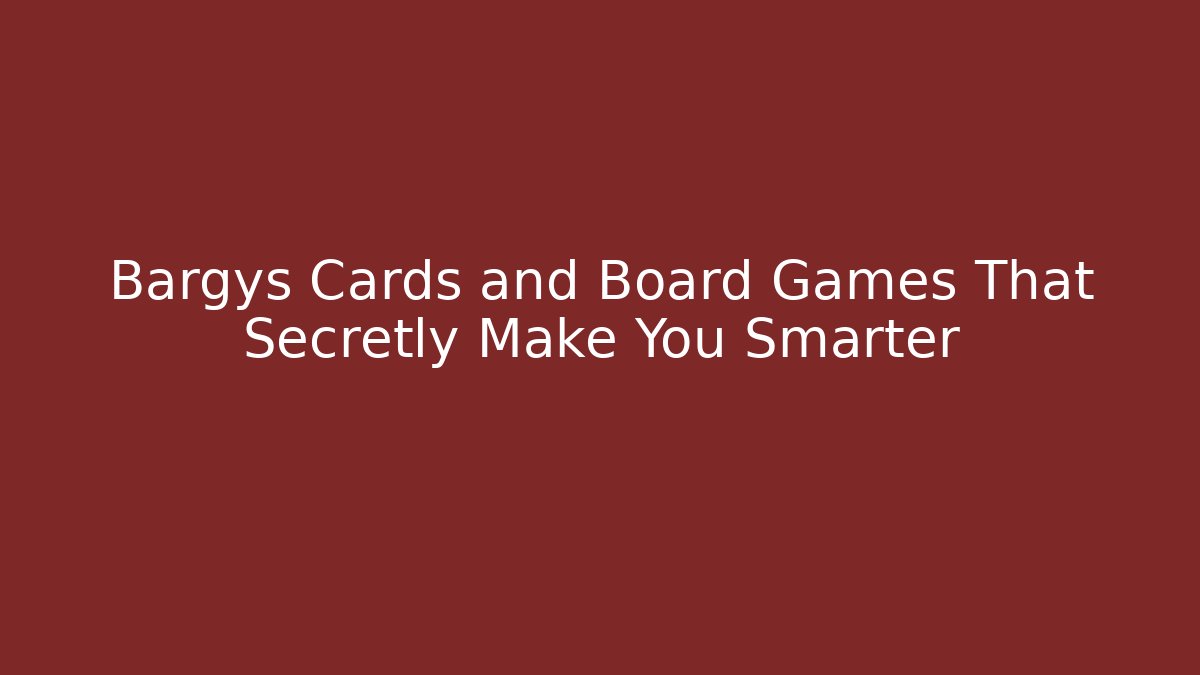 Bargys Cards and Board Games That Secretly Make You Smarter