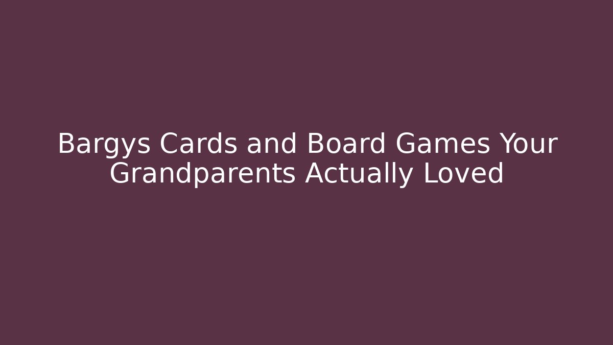 Bargys Cards and Board Games Your Grandparents Actually Loved