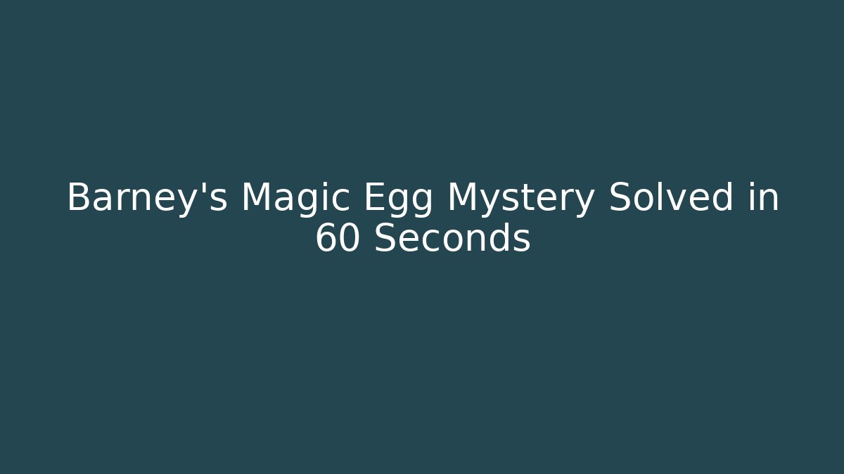 Barney's Magic Egg Mystery Solved in 60 Seconds
