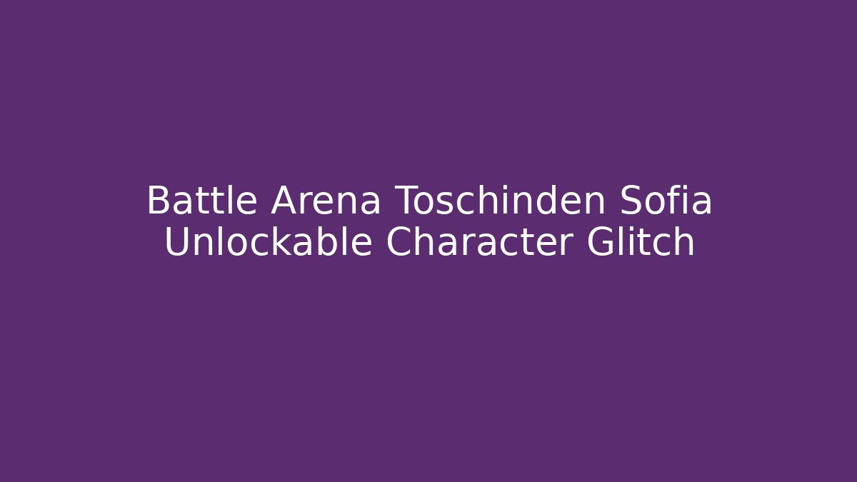 Battle Arena Toschinden Sofia Unlockable Character Glitch