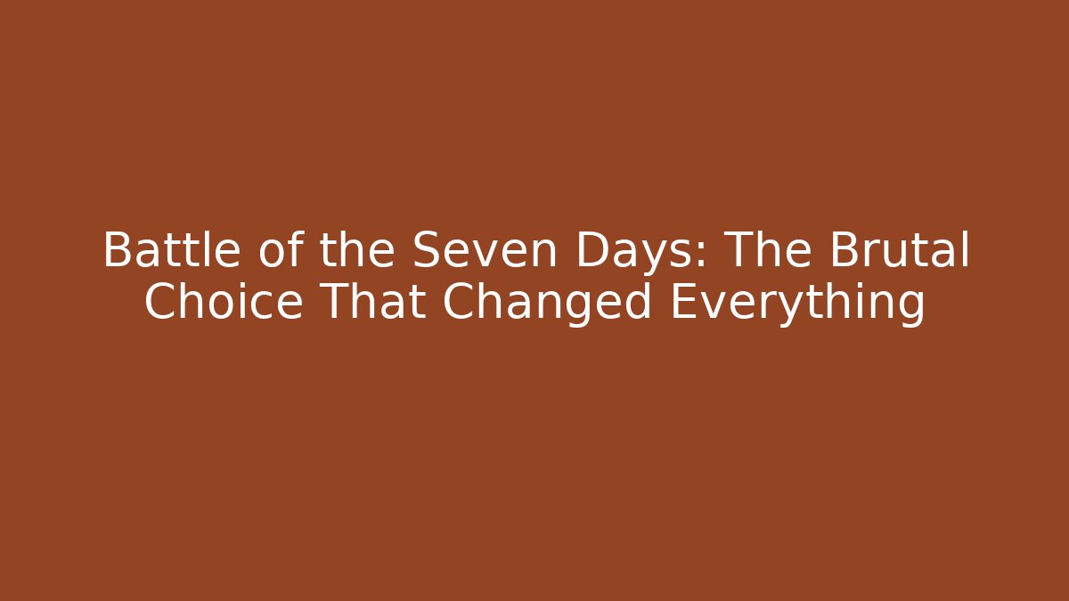 Battle of the Seven Days: The Brutal Choice That Changed Everything