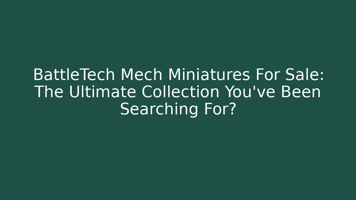 BattleTech Mech Miniatures For Sale: The Ultimate Collection You’ve Been Searching For?