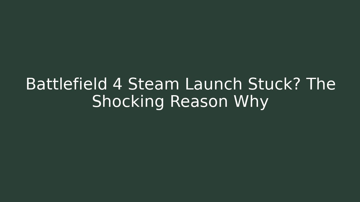 Battlefield 4 Steam Launch Stuck? The Shocking Reason Why