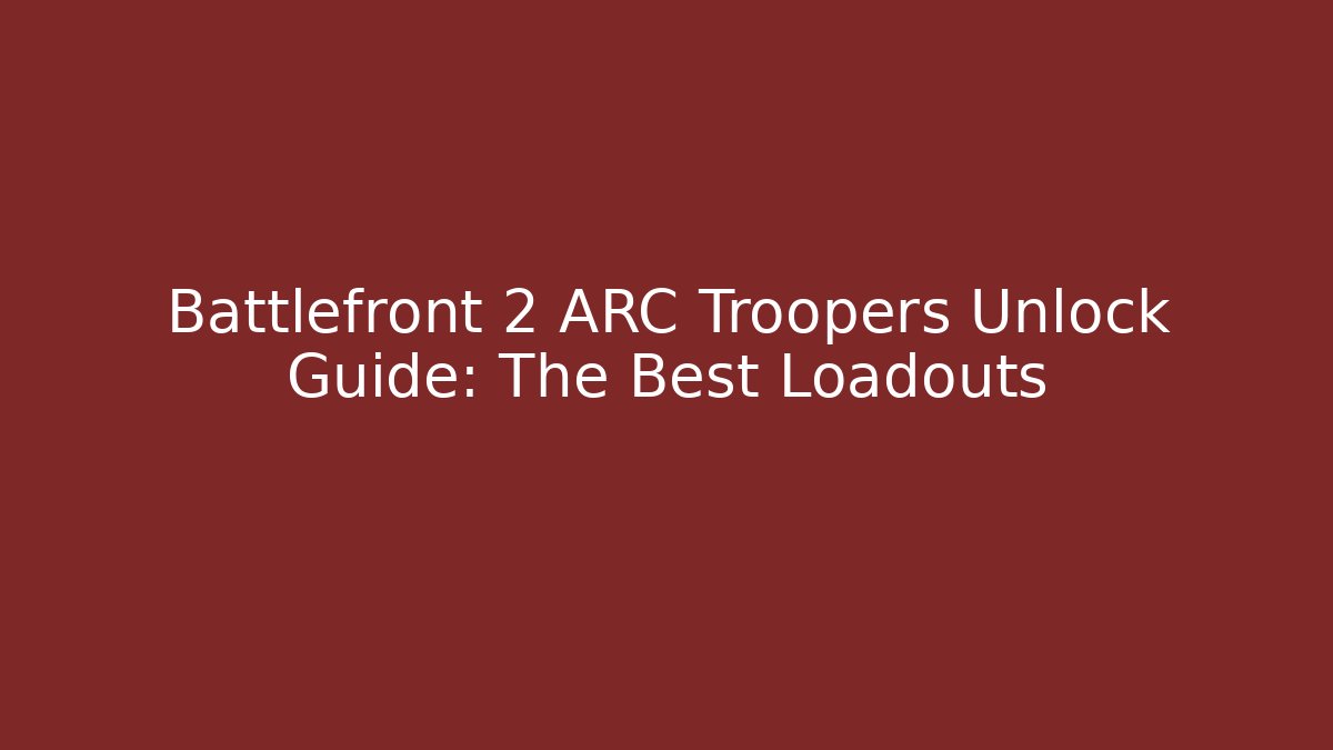 Battlefront 2 ARC Troopers Unlock Guide: The Best Loadouts - Sports History Weekly