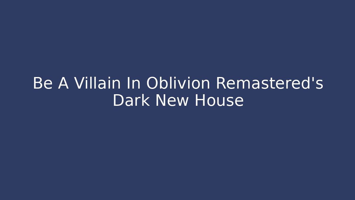 Be A Villain In Oblivion Remastered's Dark New House