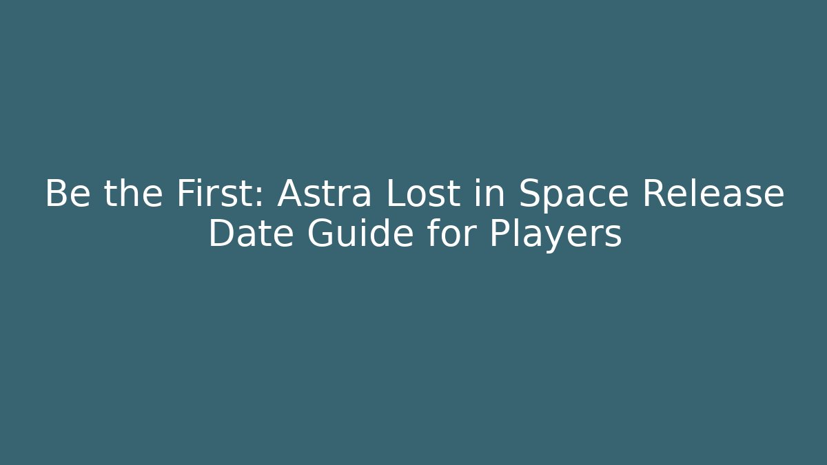 Be the First: Astra Lost in Space Release Date Guide for Players - Sports History Weekly