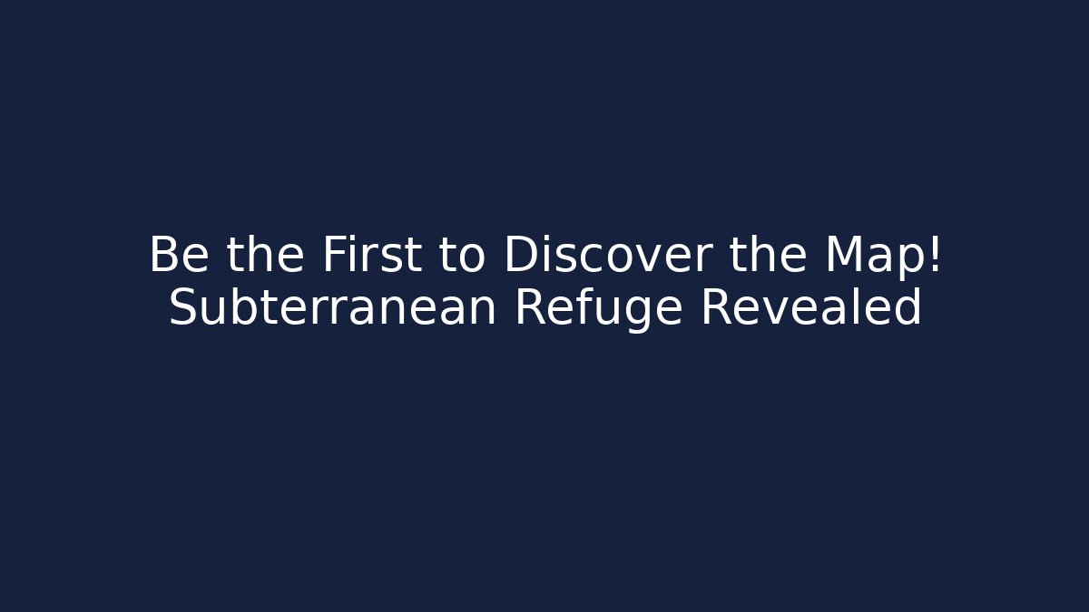 Be the First to Discover the Map! Subterranean Refuge Revealed