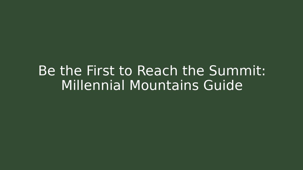 Be the First to Reach the Summit: Millennial Mountains Guide