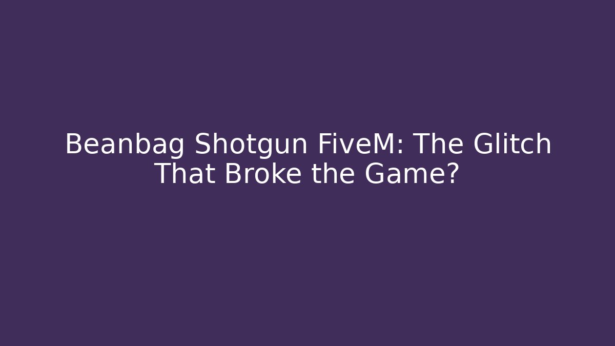 Beanbag Shotgun FiveM: The Glitch That Broke the Game?