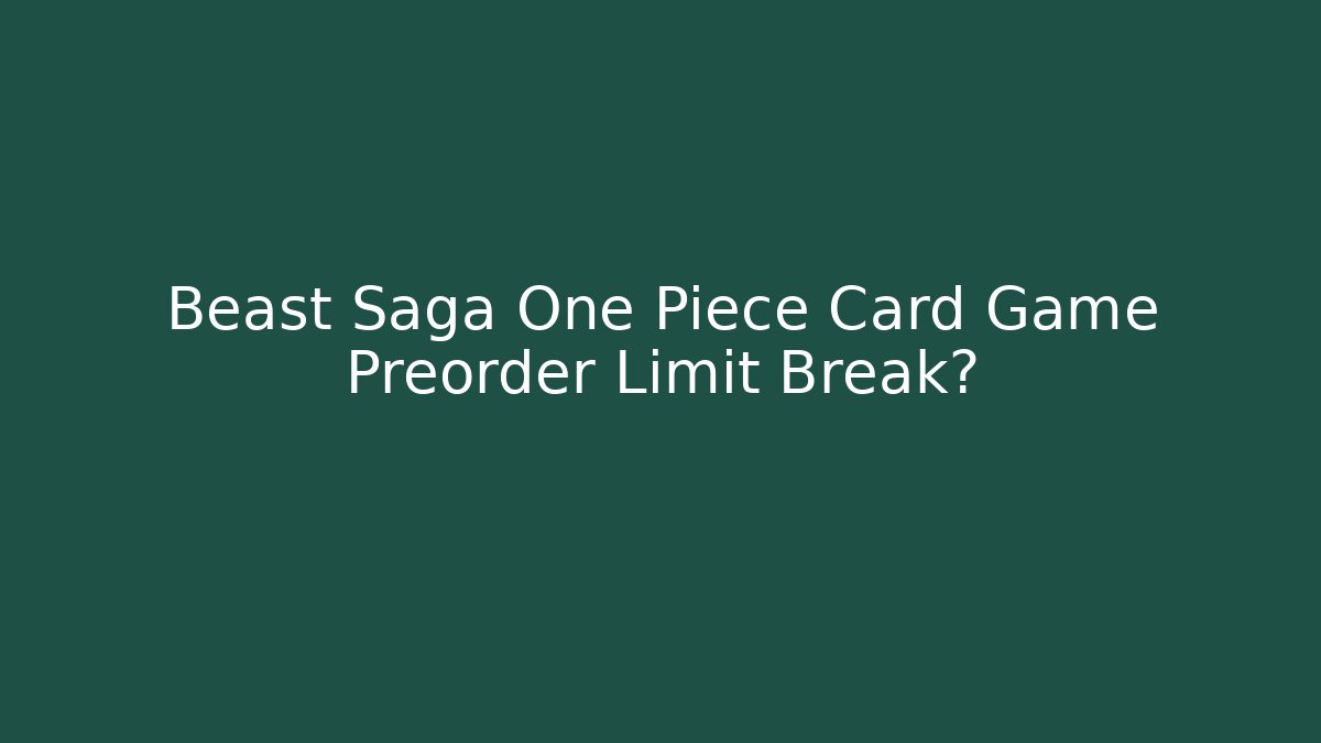 Beast Saga One Piece Card Game Preorder Limit Break?