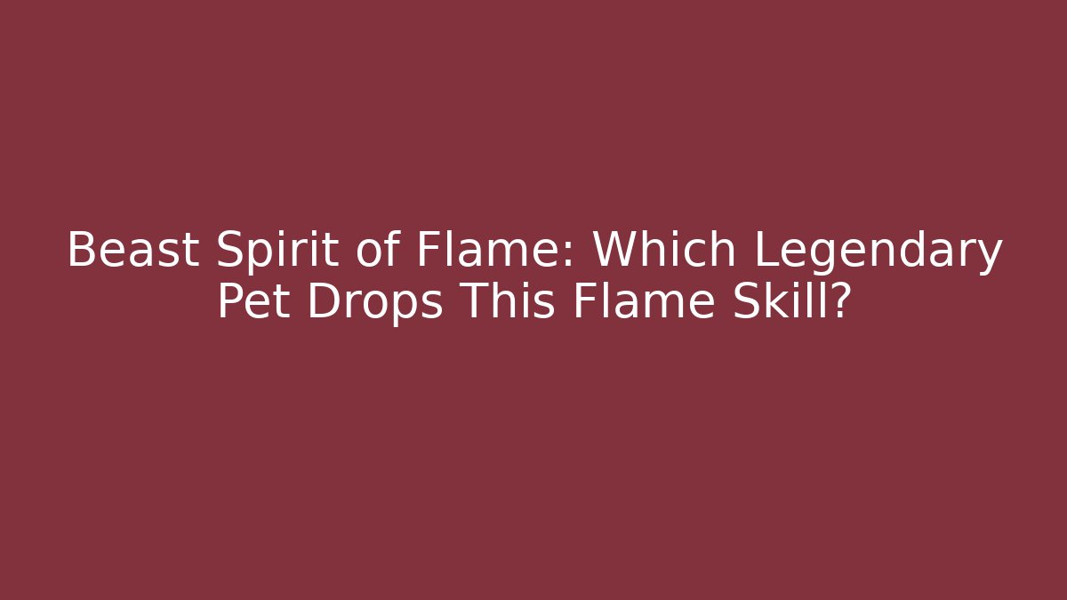 Beast Spirit of Flame: Which Legendary Pet Drops This Flame Skill? - Sports History Weekly