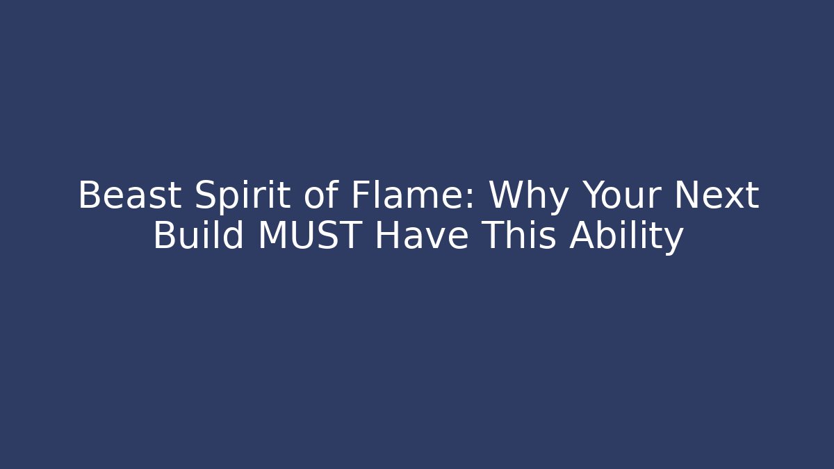Beast Spirit of Flame: Why Your Next Build MUST Have This Ability