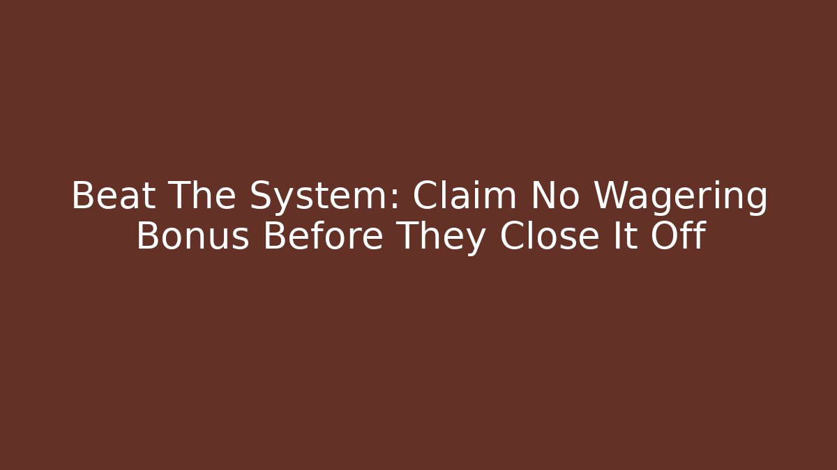 Beat The System: Claim No Wagering Bonus Before They Close It Off