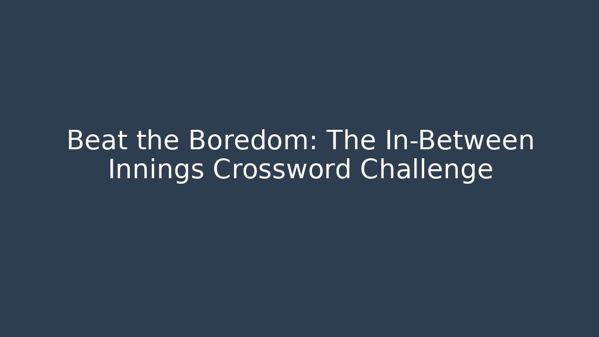 Beat the Boredom: The In-Between Innings Crossword Challenge