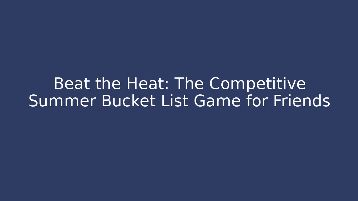 Beat the Heat: The Competitive Summer Bucket List Game for Friends
