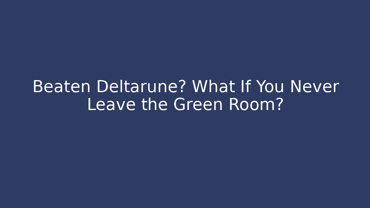 Beaten Deltarune? What If You Never Leave the Green Room?