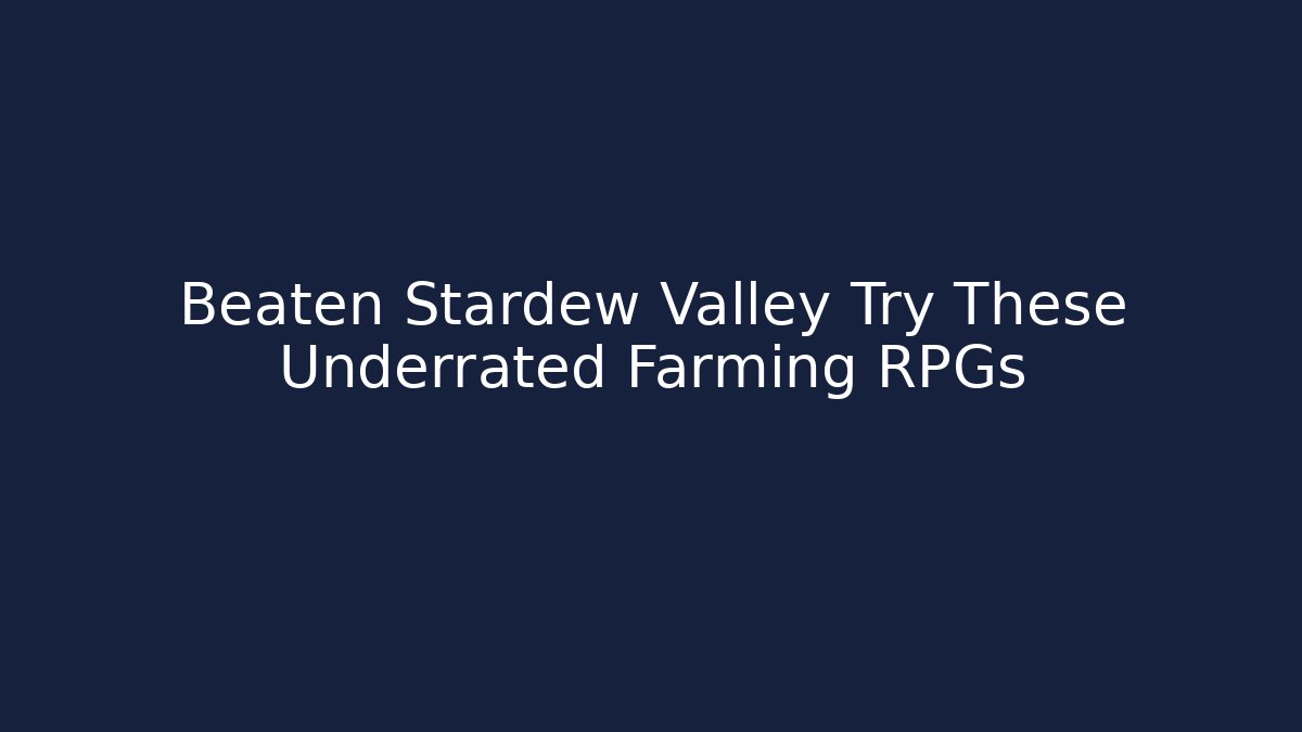 Beaten Stardew Valley Try These Underrated Farming RPGs