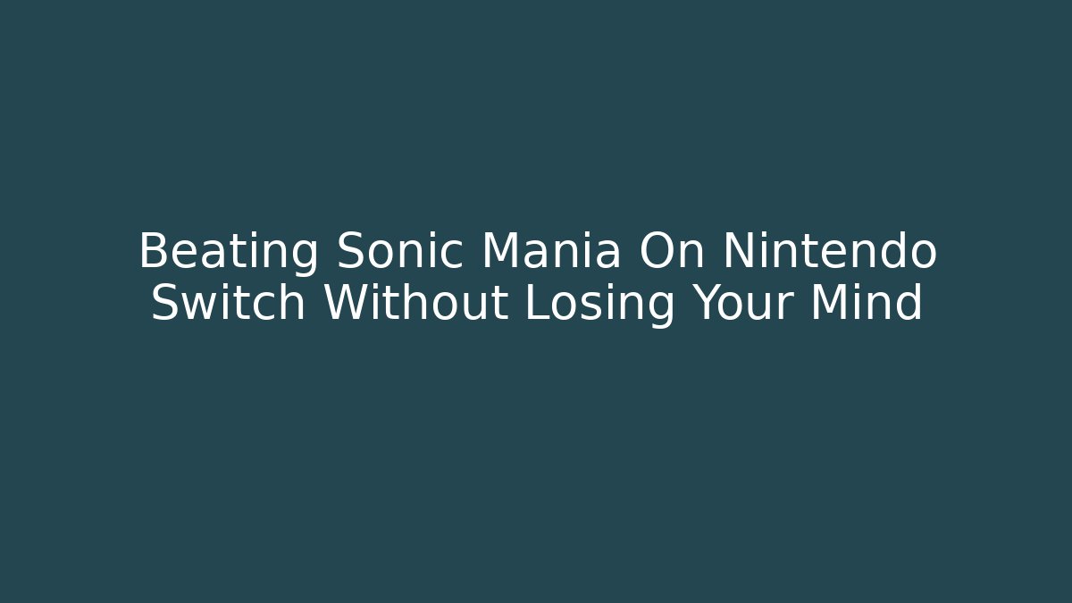 Beating Sonic Mania On Nintendo Switch Without Losing Your Mind