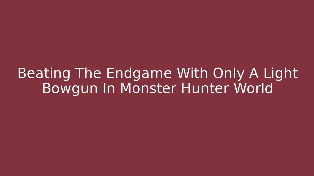 Beating The Endgame With Only A Light Bowgun In Monster Hunter World