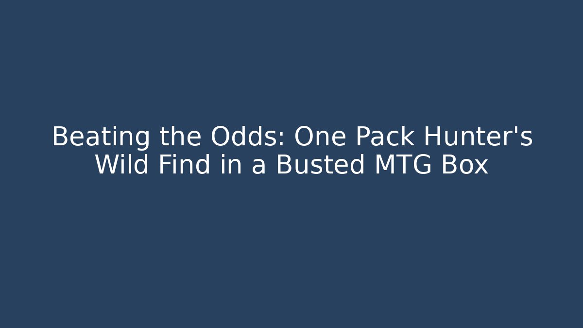 Beating the Odds: One Pack Hunter’s Wild Find in a Busted MTG Box - Sports History Weekly