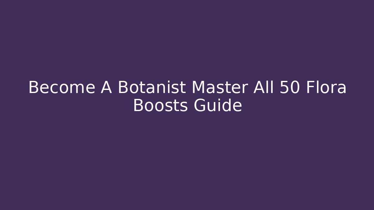 Become A Botanist Master All 50+ Flora Boosts Guide