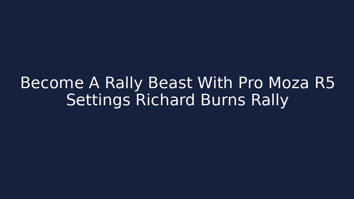 Become A Rally Beast With Pro Moza R5 Settings Richard Burns Rally