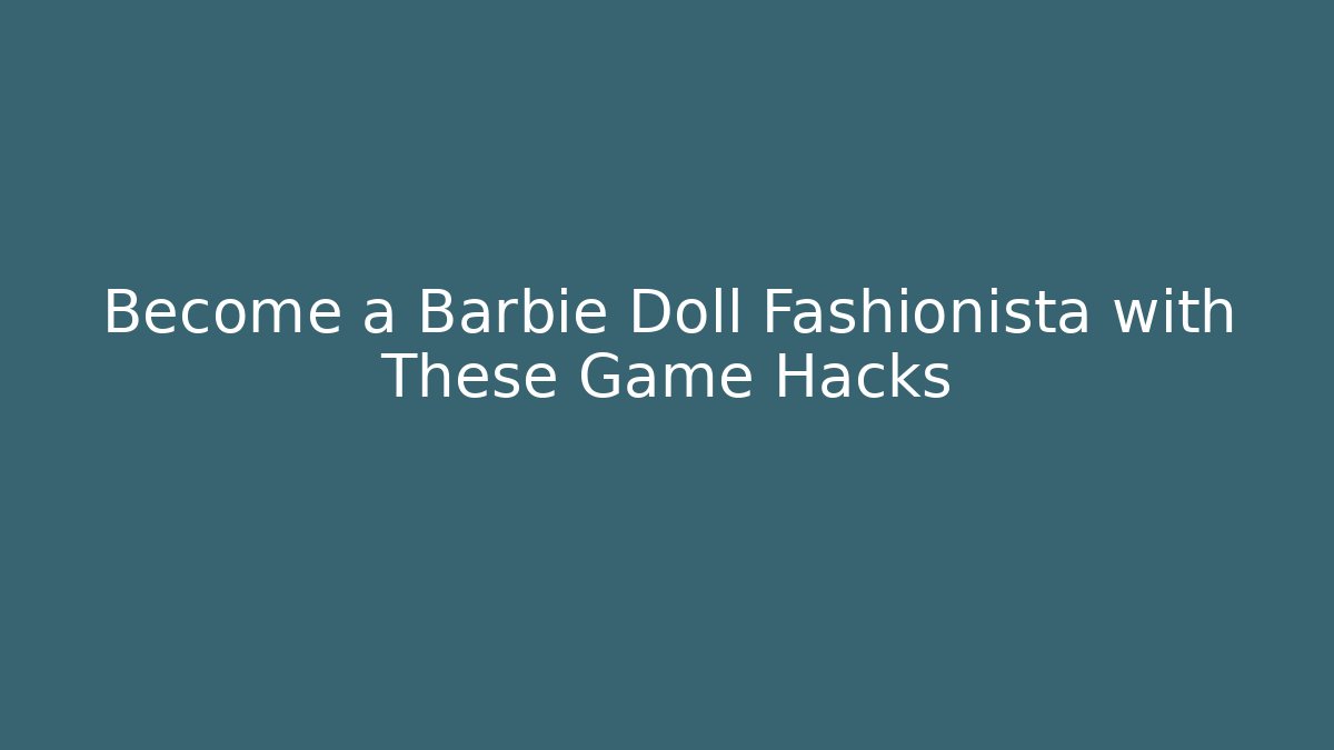 Become a Barbie Doll Fashionista with These Game Hacks