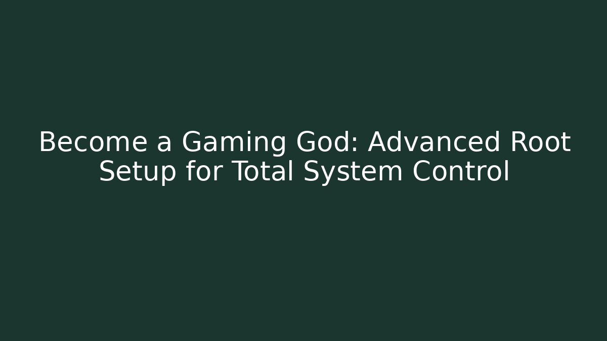 Become a Gaming God: Advanced Root Setup for Total System Control