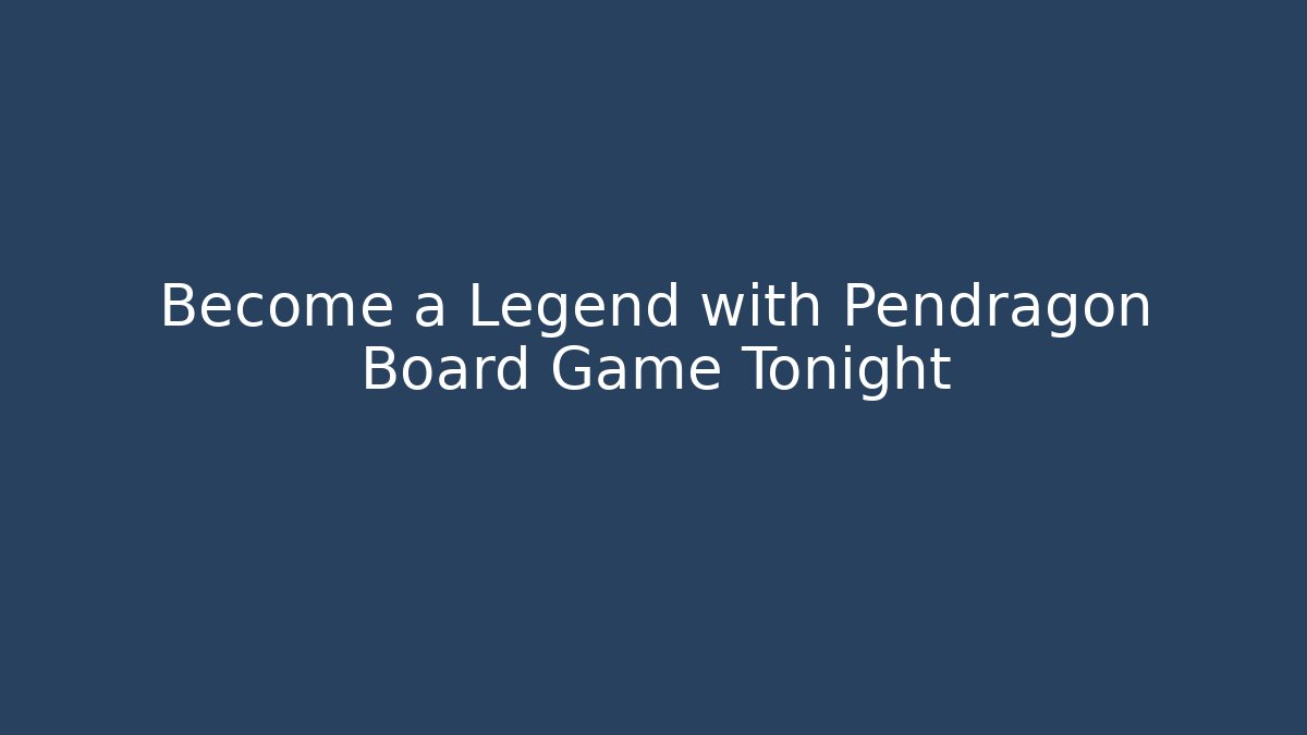 Become a Legend with Pendragon Board Game Tonight