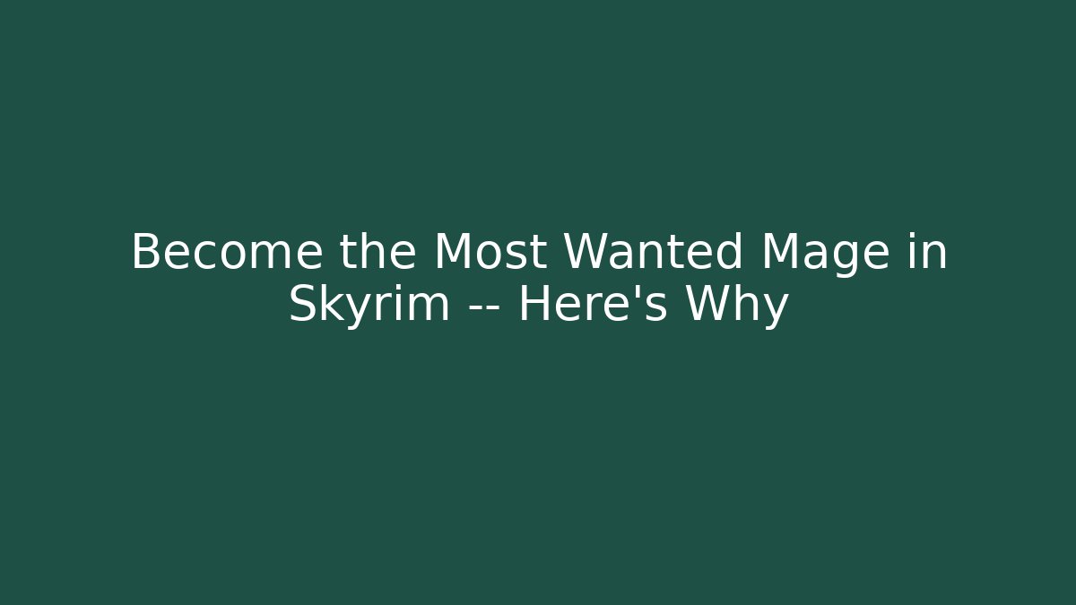 Become the Most Wanted Mage in Skyrim — Here's Why