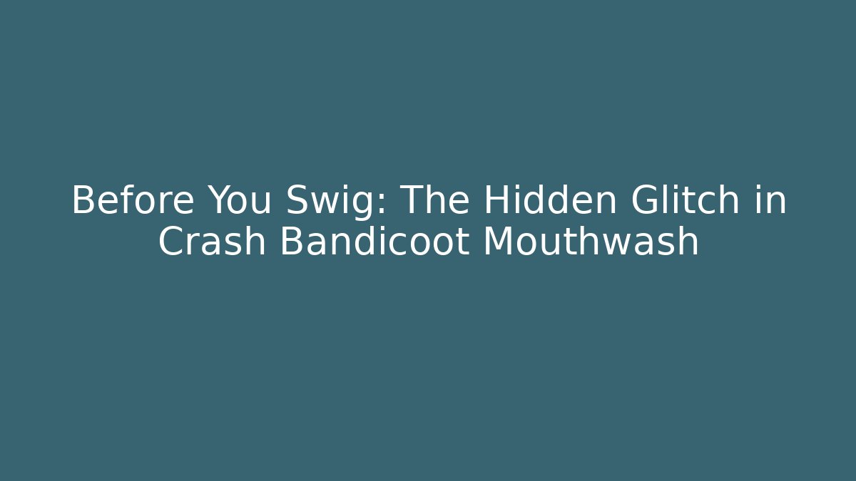 Before You Swig: The Hidden Glitch in Crash Bandicoot Mouthwash