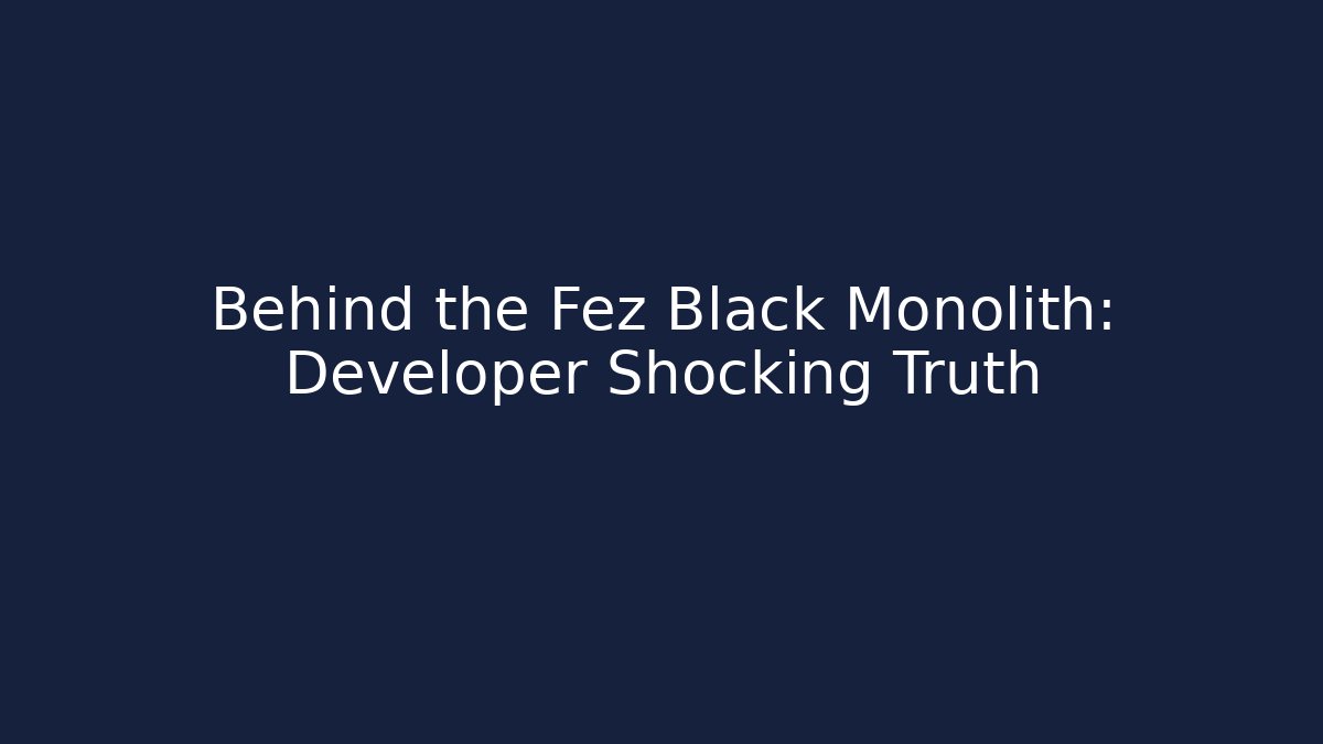 Behind the Fez Black Monolith: Developer Shocking Truth