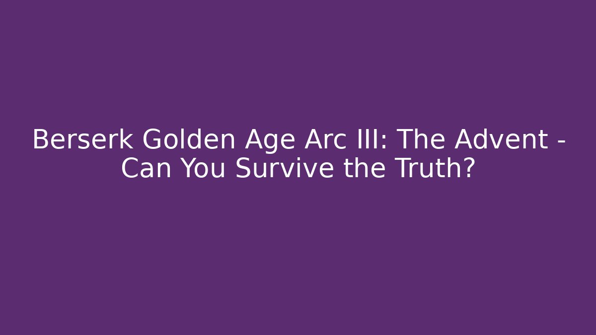 Berserk Golden Age Arc III: The Advent – Can You Survive the Truth?