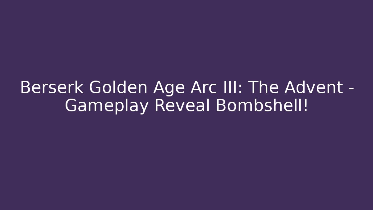 Berserk Golden Age Arc III: The Advent – Gameplay Reveal Bombshell!