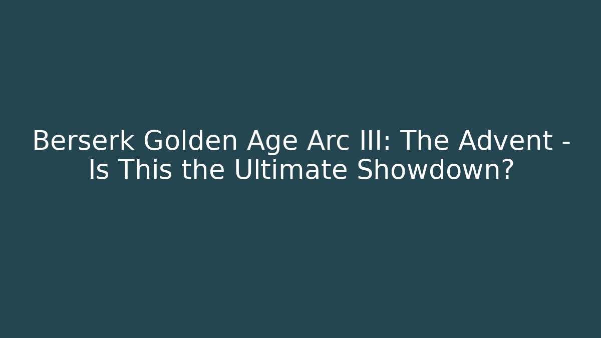 Berserk Golden Age Arc III: The Advent – Is This the Ultimate Showdown?
