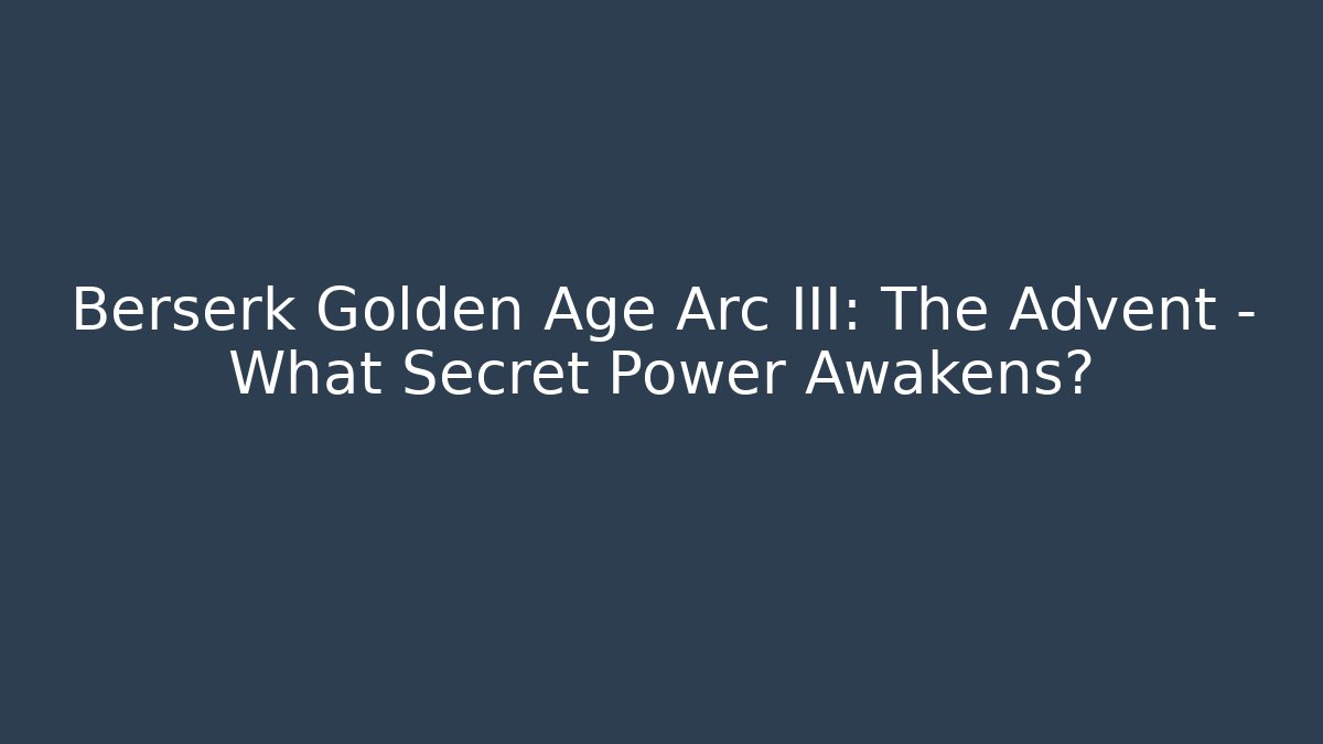 Berserk Golden Age Arc III: The Advent – What Secret Power Awakens?