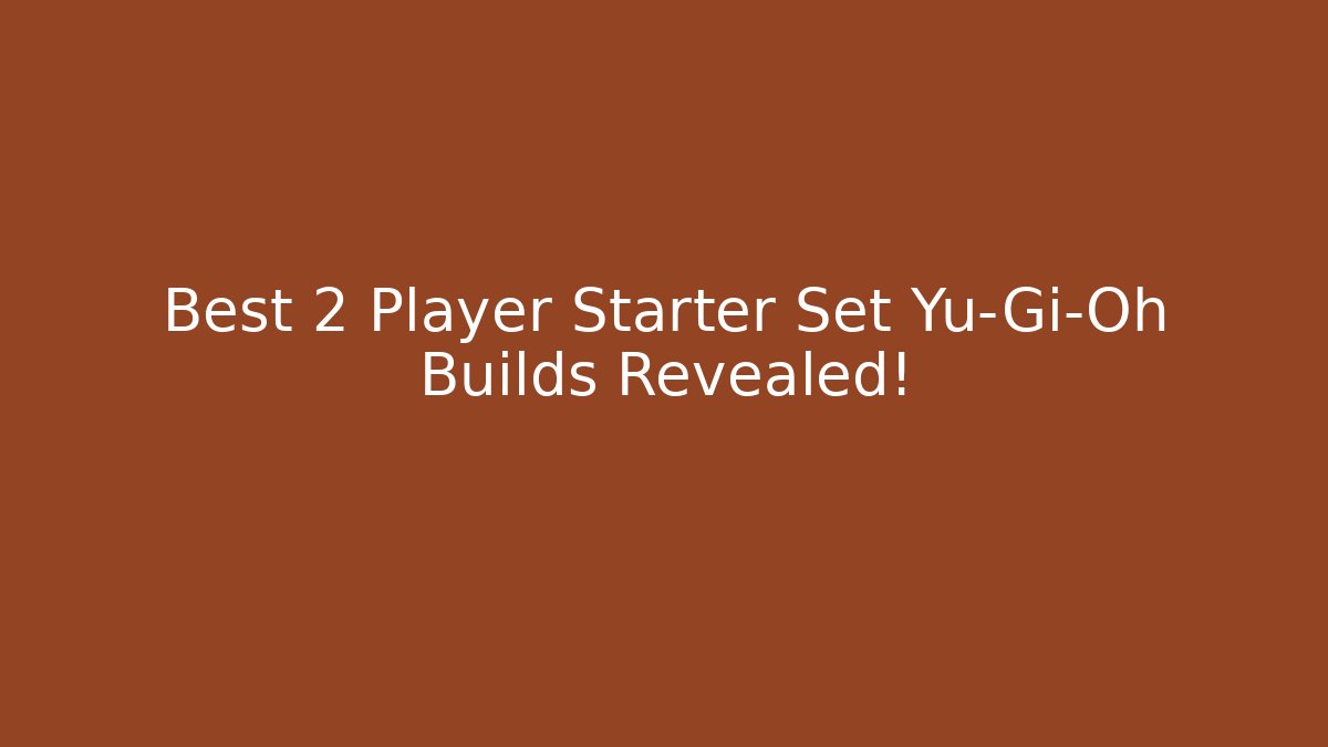 Best 2 Player Starter Set Yu-Gi-Oh Builds Revealed!