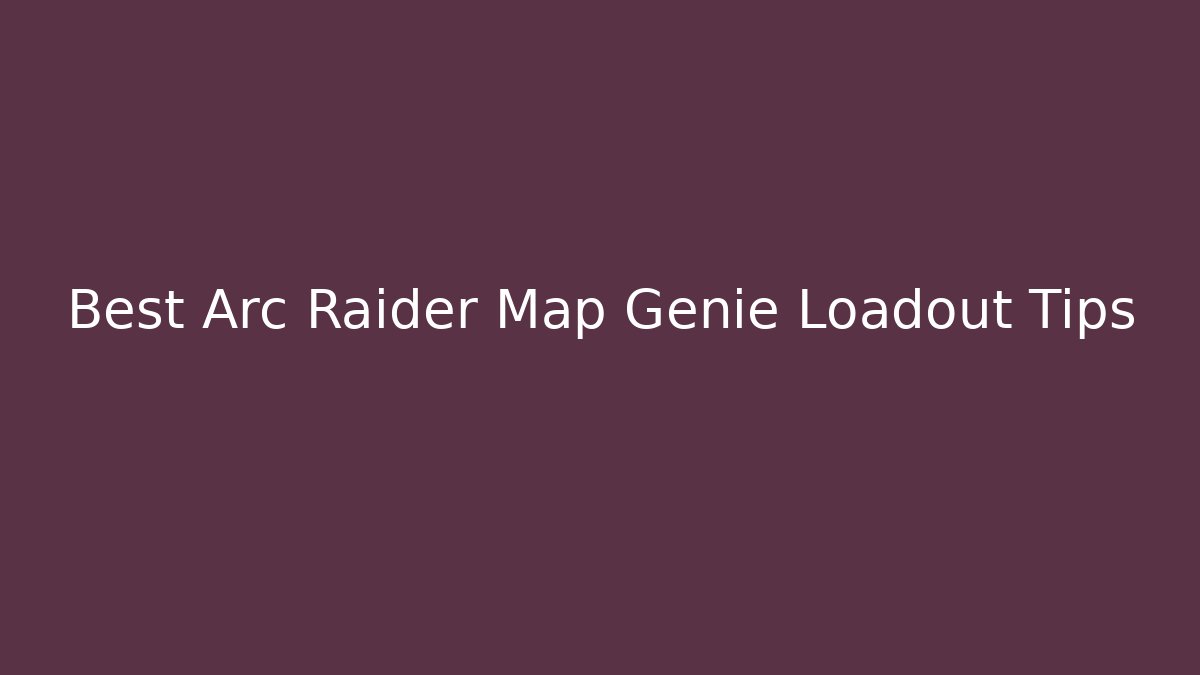 Best Arc Raider Map Genie Loadout Tips