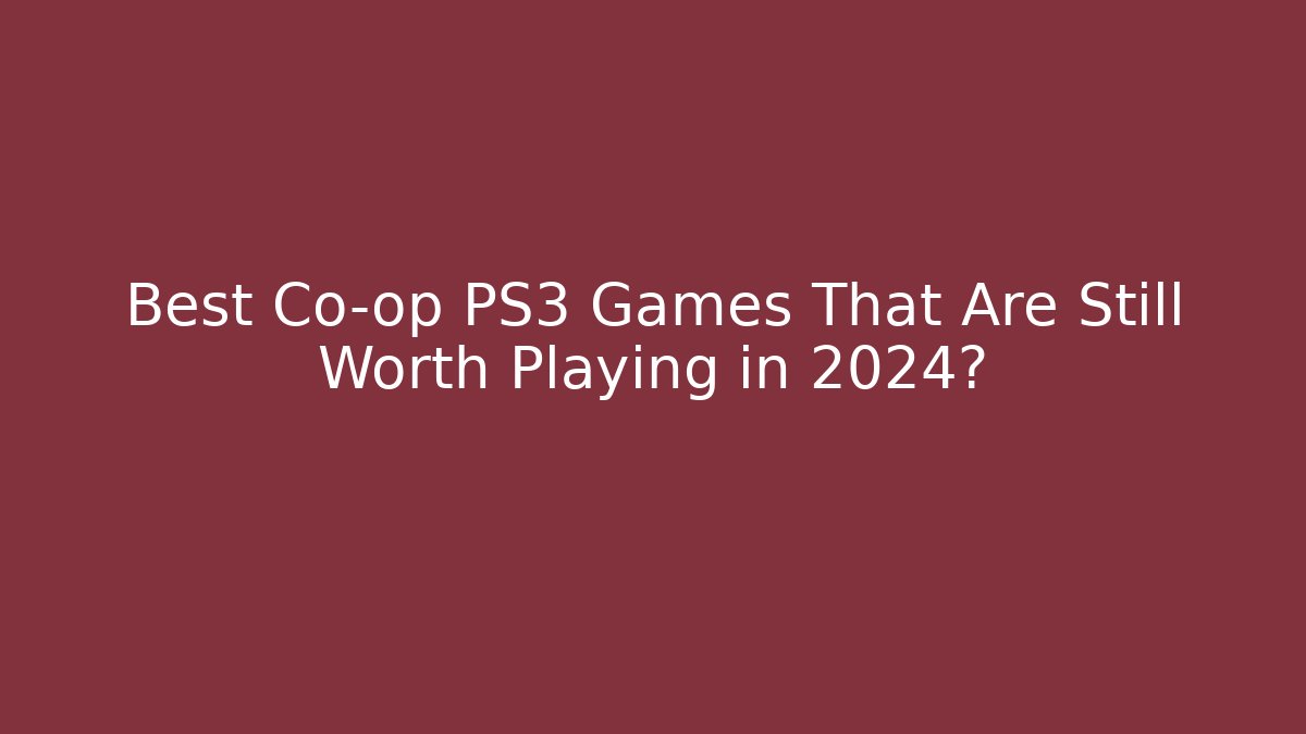 Best Co-op PS3 Games That Are Still Worth Playing in 2024?