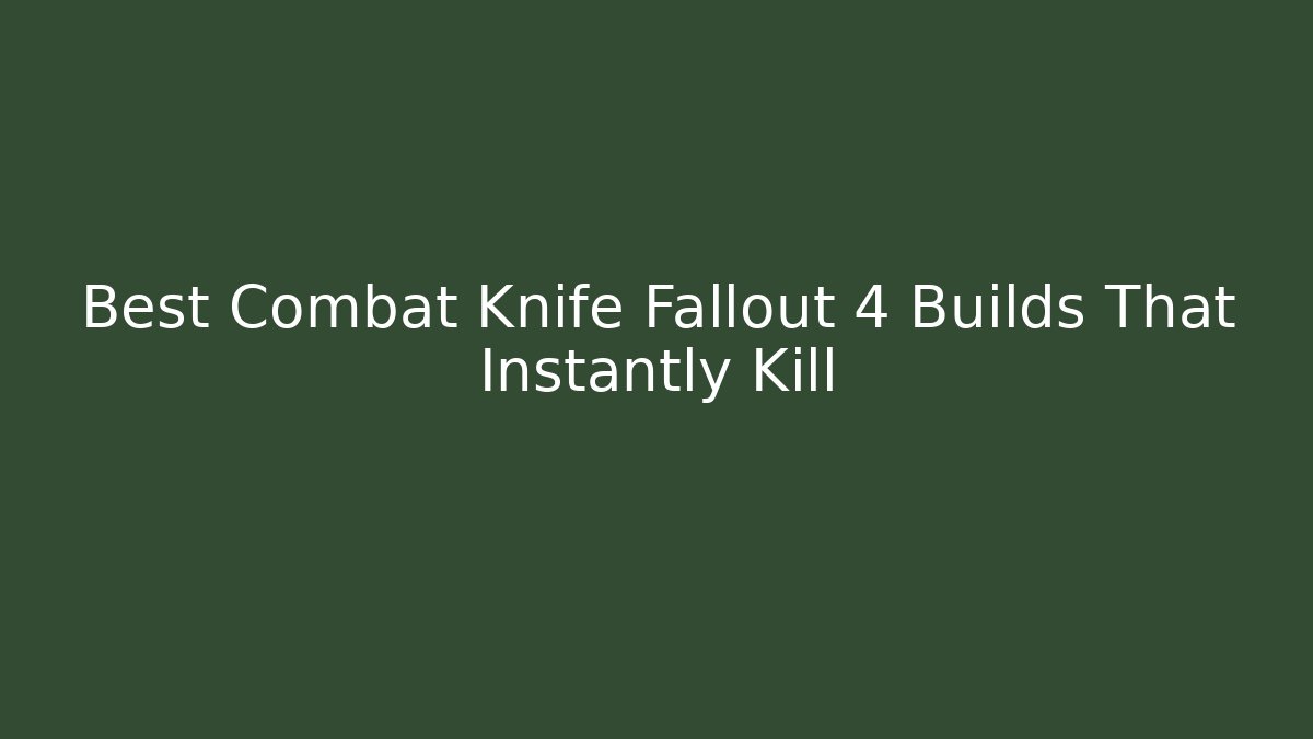 Best Combat Knife Fallout 4 Builds That Instantly Kill