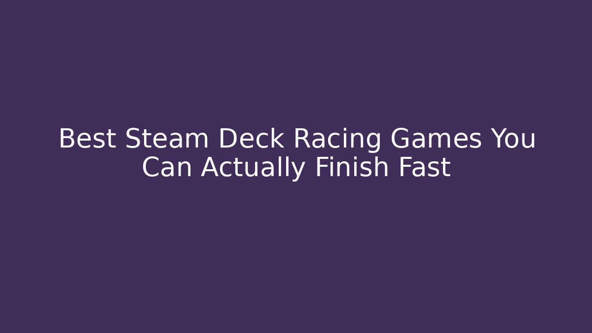 Best Steam Deck Racing Games You Can Actually Finish Fast