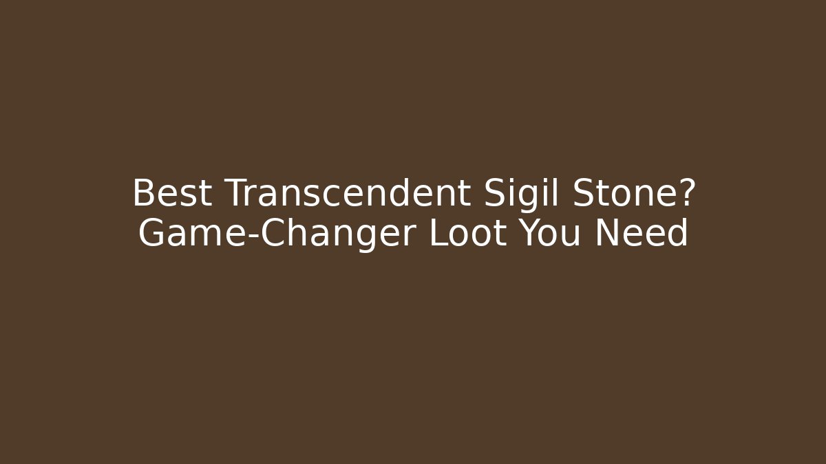 Best Transcendent Sigil Stone? Game-Changer Loot You Need