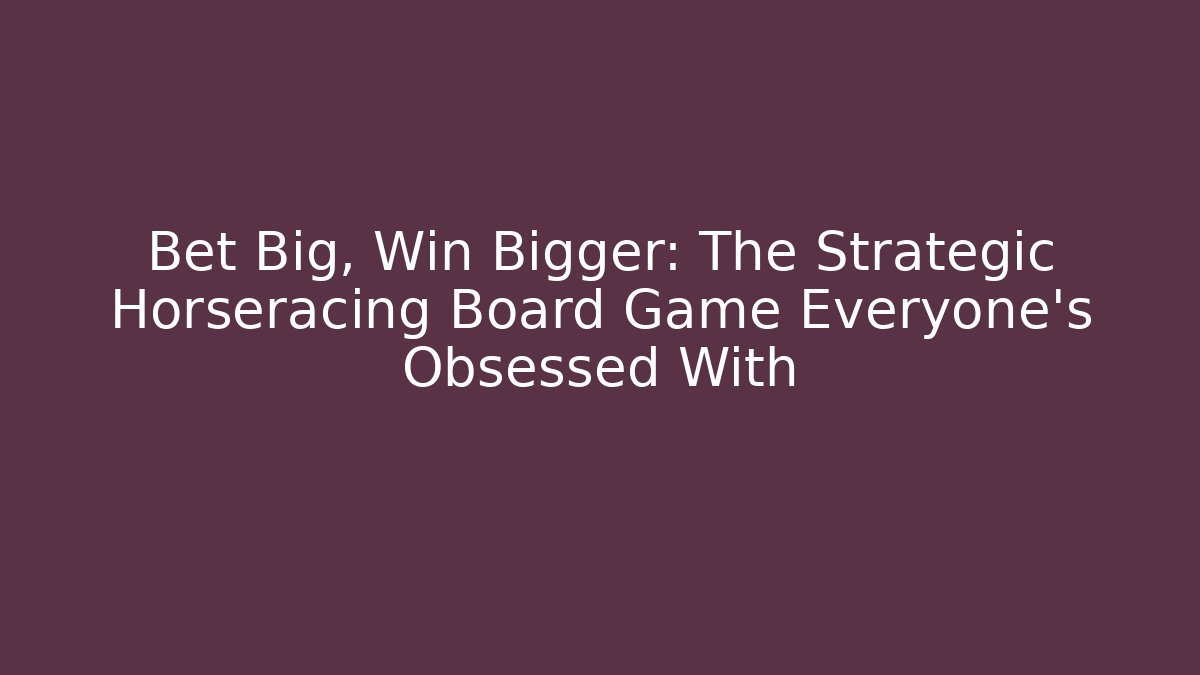 Bet Big, Win Bigger: The Strategic Horseracing Board Game Everyone's Obsessed With