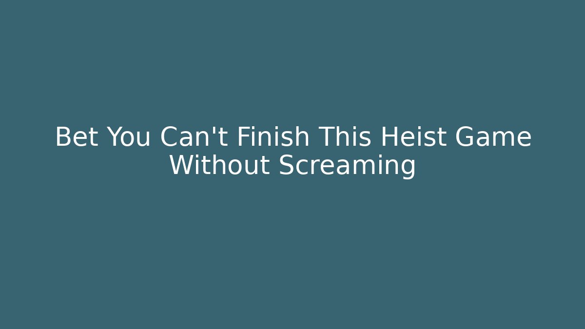 Bet You Can't Finish This Heist Game Without Screaming