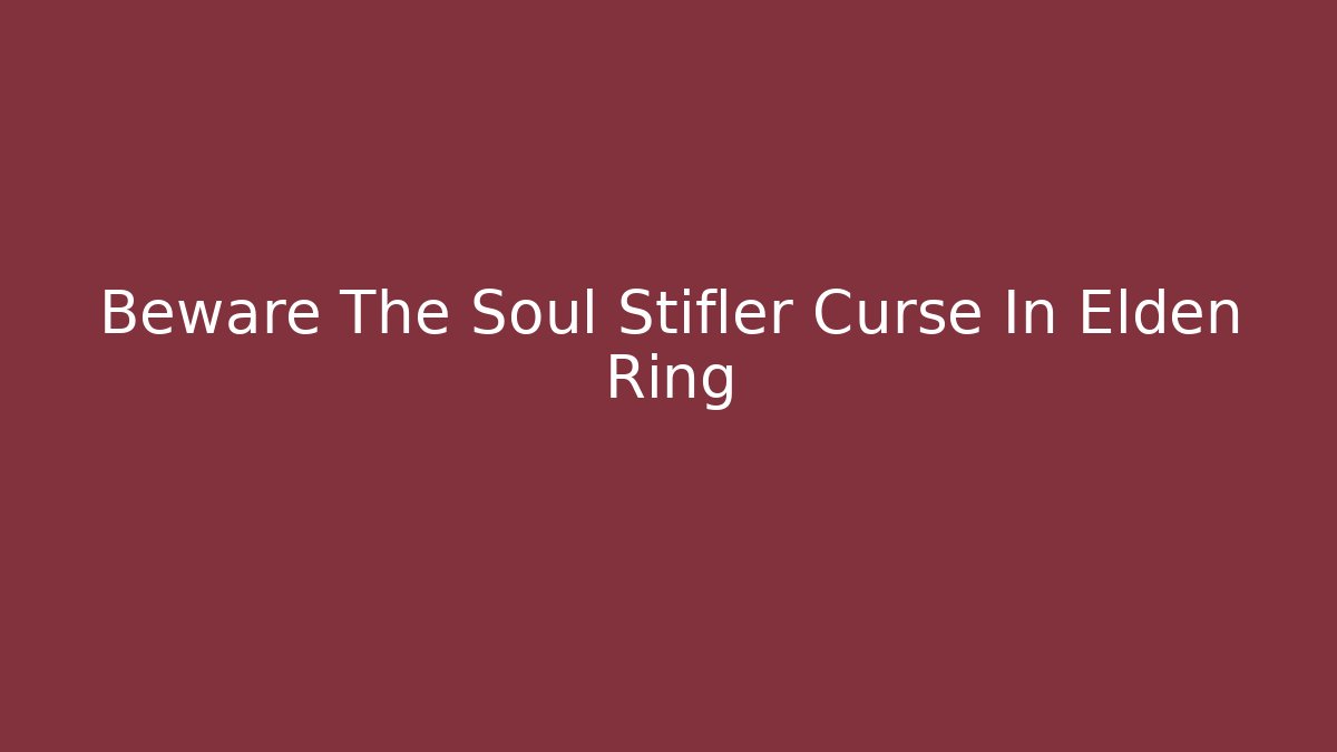 Beware The Soul Stifler Curse In Elden Ring