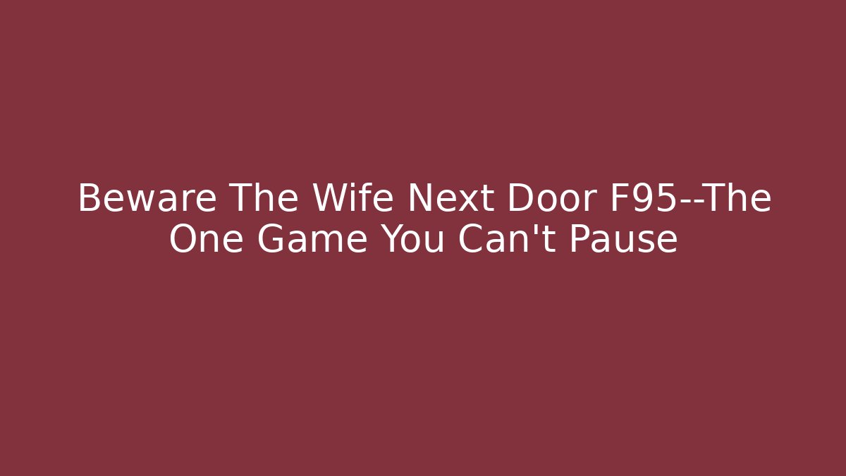 Beware The Wife Next Door F95—The One Game You Can’t Pause
