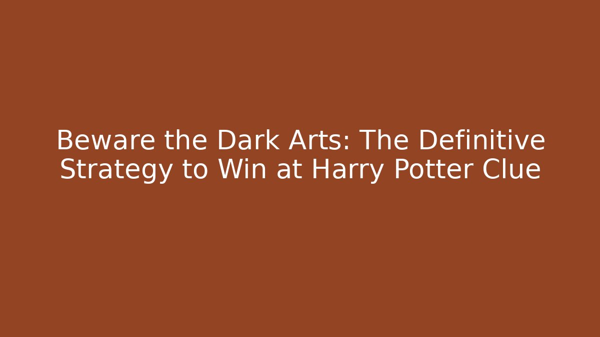 Beware the Dark Arts: The Definitive Strategy to Win at Harry Potter Clue