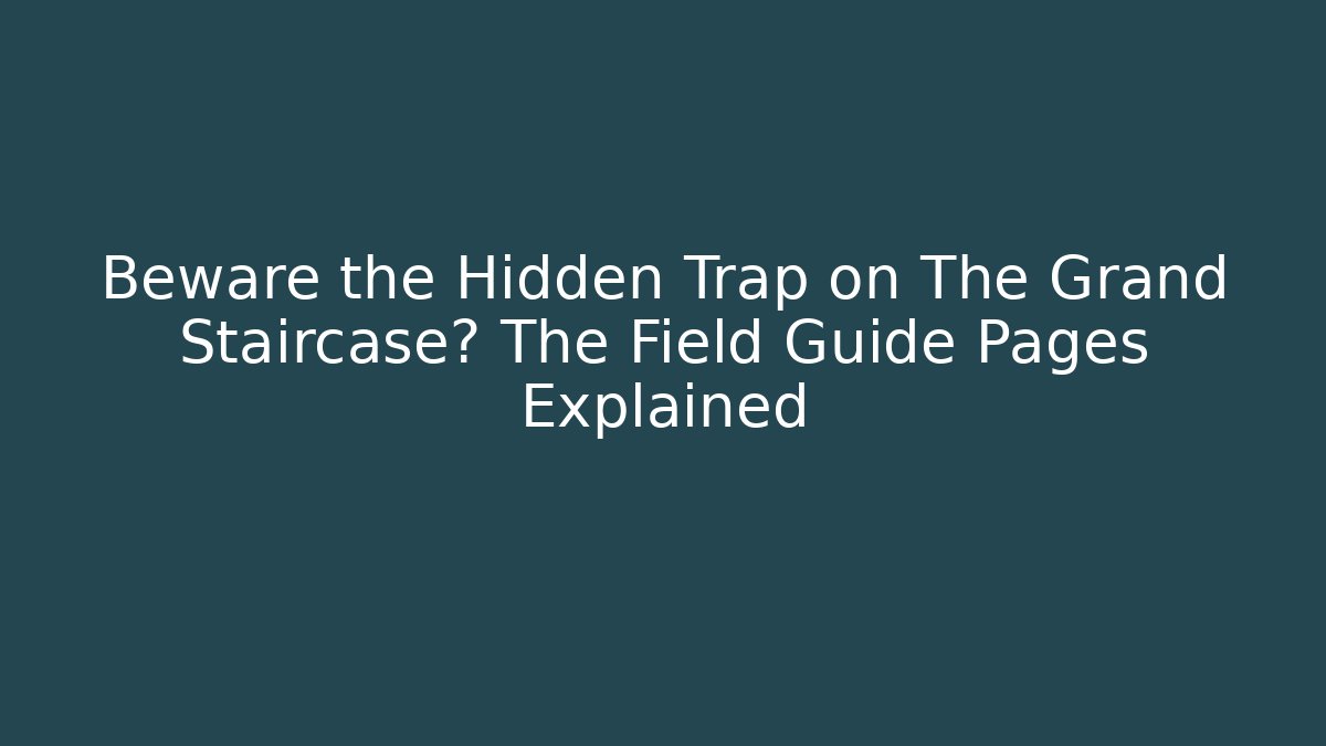 Beware the Hidden Trap on The Grand Staircase? The Field Guide Pages Explained