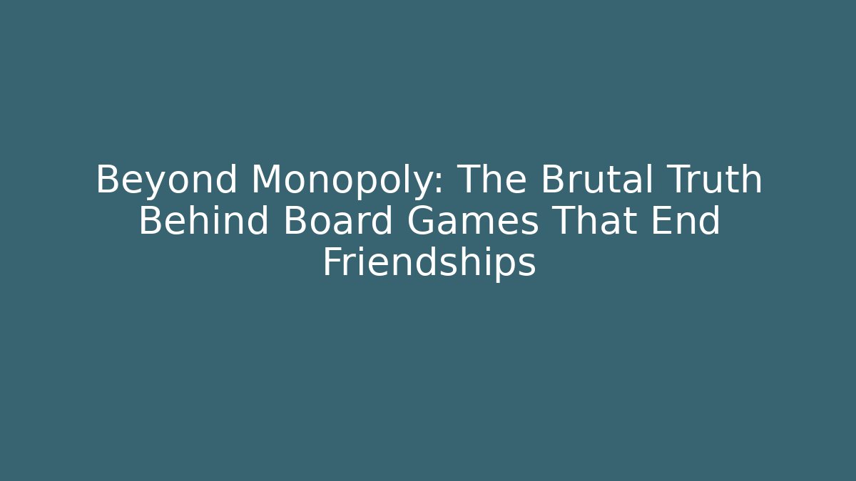 Beyond Monopoly: The Brutal Truth Behind Board Games That End Friendships