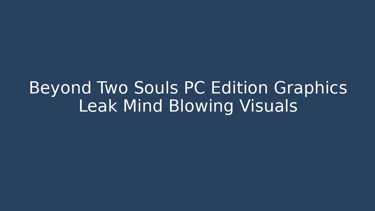 Beyond Two Souls PC Edition Graphics Leak Mind Blowing Visuals